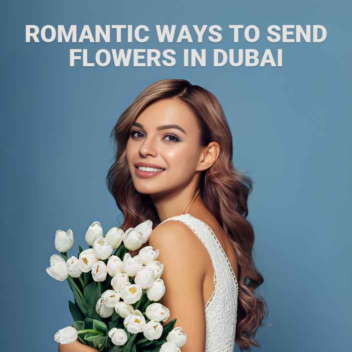 Romantic Ways to Send Flowers in Dubai